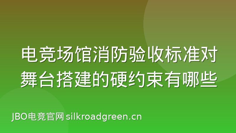 电竞场馆消防验收标准对舞台搭建的硬约束有哪些